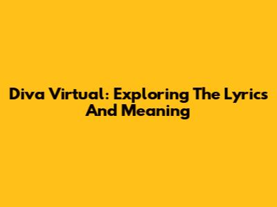 Diva Virtual: Exploring The Lyrics And Meaning
