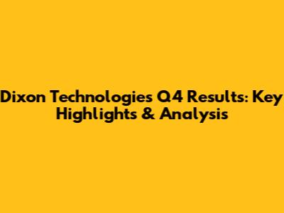 Dixon Technologies Q4 Results: Key Highlights & Analysis
