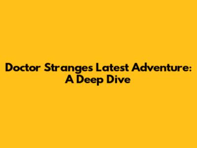 Doctor Strange's Latest Adventure: A Deep Dive