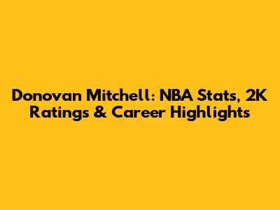 Donovan Mitchell: NBA Stats, 2K Ratings & Career Highlights