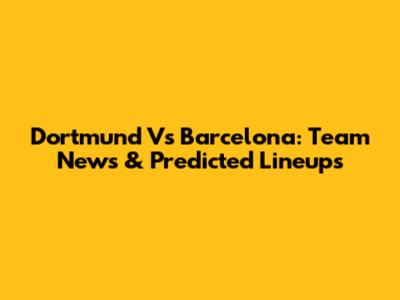 Dortmund Vs Barcelona: Team News & Predicted Lineups