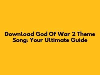 Download God Of War 2 Theme Song: Your Ultimate Guide