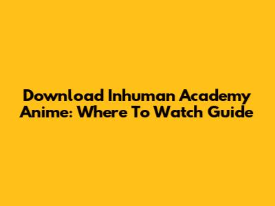 Download Inhuman Academy Anime: Where To Watch Guide