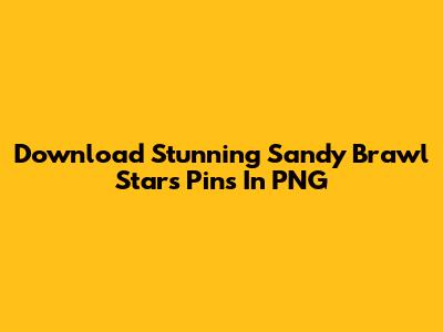 Download Stunning Sandy Brawl Stars Pins In PNG