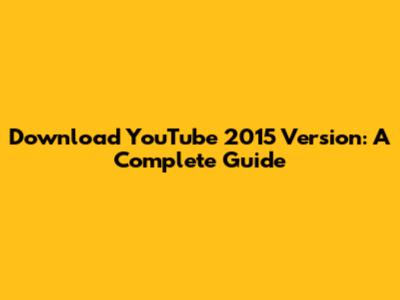 Download YouTube 2015 Version: A Complete Guide