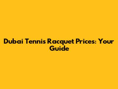 Dubai Tennis Racquet Prices: Your Guide