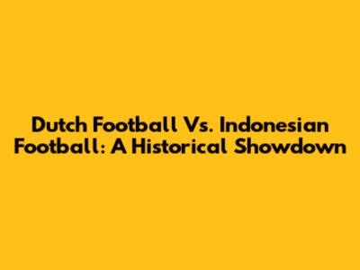 Dutch Football Vs. Indonesian Football: A Historical Showdown