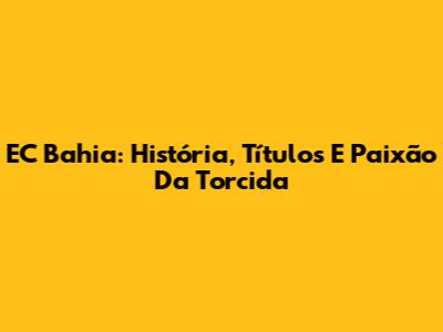 EC Bahia: História, Títulos E Paixão Da Torcida