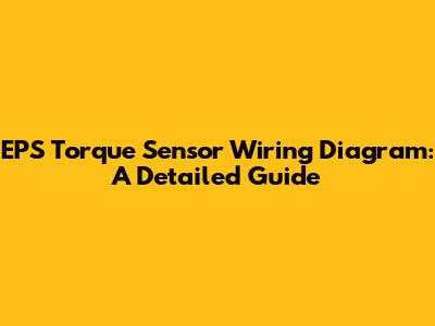 EPS Torque Sensor Wiring Diagram: A Detailed Guide