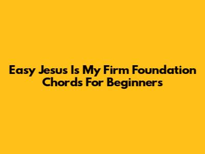 Easy Jesus Is My Firm Foundation Chords For Beginners