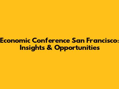 Economic Conference San Francisco: Insights & Opportunities