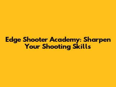 Edge Shooter Academy: Sharpen Your Shooting Skills