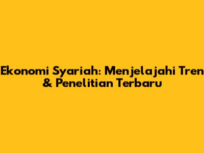 Ekonomi Syariah: Menjelajahi Tren & Penelitian Terbaru