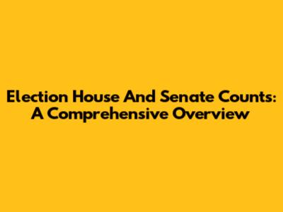 Election House And Senate Counts: A Comprehensive Overview