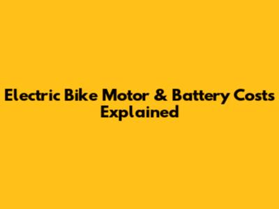 Electric Bike Motor & Battery Costs Explained