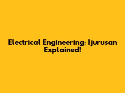 Electrical Engineering: Ijurusan Explained!