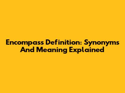 Encompass Definition: Synonyms And Meaning Explained