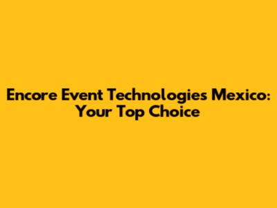 Encore Event Technologies Mexico: Your Top Choice