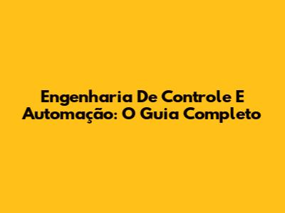 Engenharia De Controle E Automação: O Guia Completo