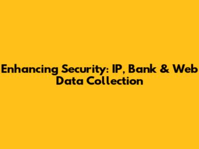 Enhancing Security: IP, Bank & Web Data Collection