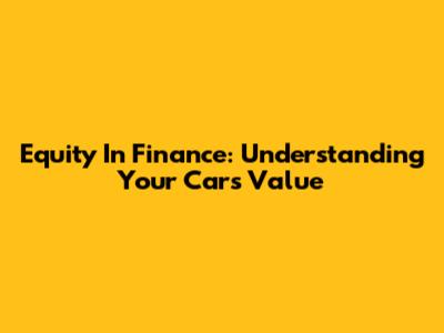 Equity In Finance: Understanding Your Car's Value