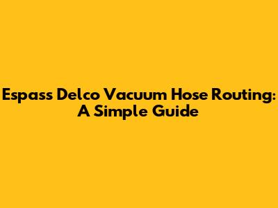 Espass Delco Vacuum Hose Routing: A Simple Guide