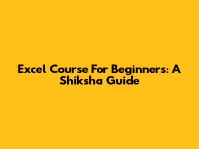 Excel Course For Beginners: A Shiksha Guide