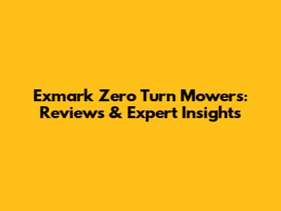 Exmark Zero Turn Mowers: Reviews & Expert Insights