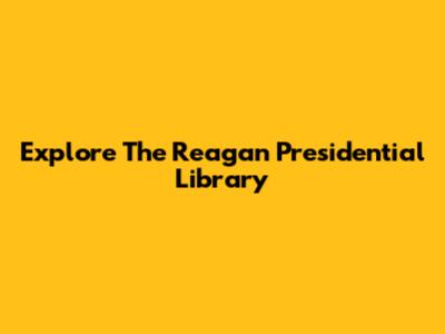 Explore The Reagan Presidential Library