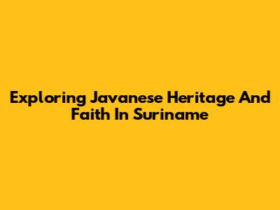 Exploring Javanese Heritage And Faith In Suriname