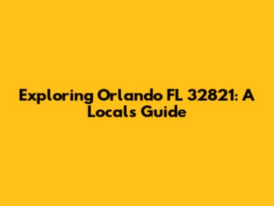 Exploring Orlando FL 32821: A Local's Guide
