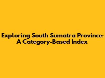 Exploring South Sumatra Province: A Category-Based Index