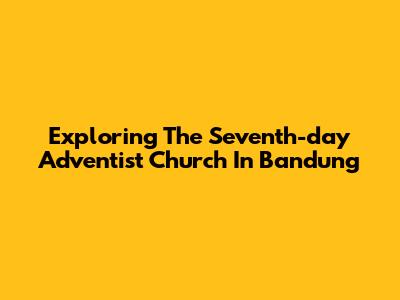 Exploring The Seventh-day Adventist Church In Bandung