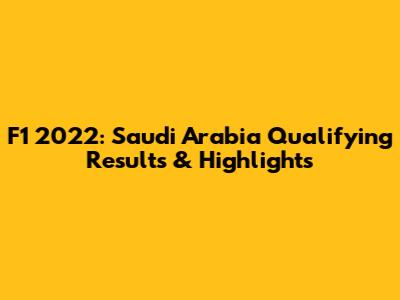 F1 2022: Saudi Arabia Qualifying Results & Highlights