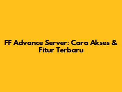 FF Advance Server: Cara Akses & Fitur Terbaru