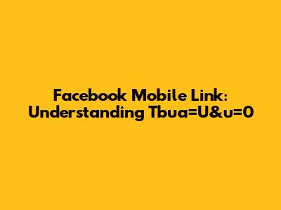 Facebook Mobile Link: Understanding Tbua=U&u=0