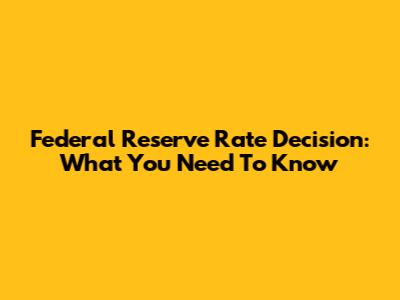 Federal Reserve Rate Decision: What You Need To Know