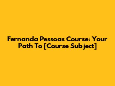 Fernanda Pessoa's Course: Your Path To [Course Subject]