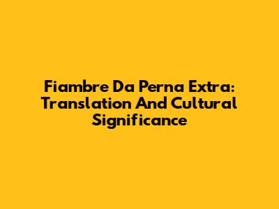 Fiambre Da Perna Extra: Translation And Cultural Significance