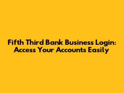 Fifth Third Bank Business Login: Access Your Accounts Easily