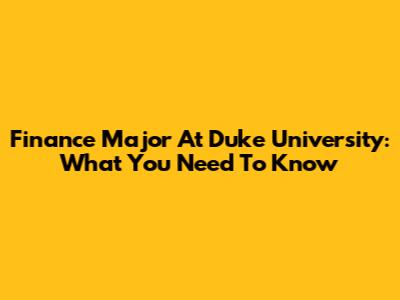 Finance Major At Duke University: What You Need To Know