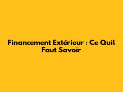Financement Extérieur : Ce Qu'il Faut Savoir