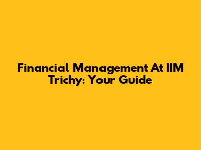 Financial Management At IIM Trichy: Your Guide