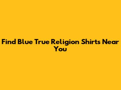 Find Blue True Religion Shirts Near You