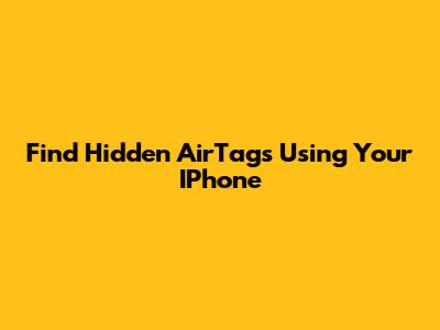 Find Hidden AirTags Using Your IPhone
