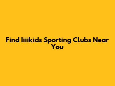 Find Iiiikids Sporting Clubs Near You
