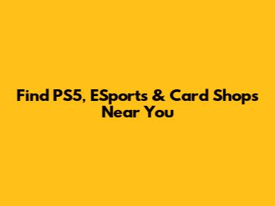 Find PS5, ESports & Card Shops Near You