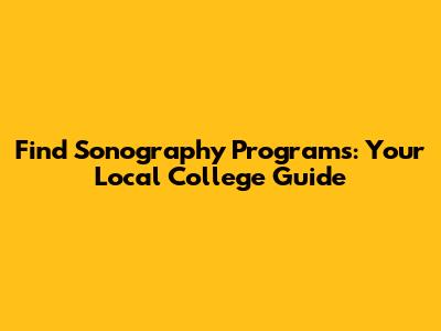Find Sonography Programs: Your Local College Guide