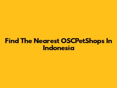 Find The Nearest OSCPetShops In Indonesia