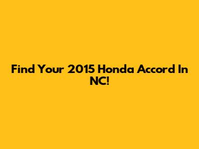 Find Your 2015 Honda Accord In NC!